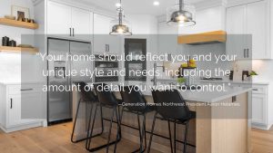 A quote from Generation Homes Northwest President Aaronw Helemes that says: "Your home should reflect you and your unique style and needs, including the amount of detail you want to control."